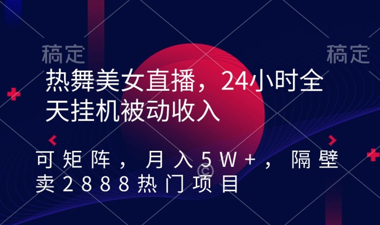 热舞美女直播，24小时全天挂机被动收入，可矩阵，月入5W+，隔壁卖2888热门项目【揭秘】-苏柒资源库