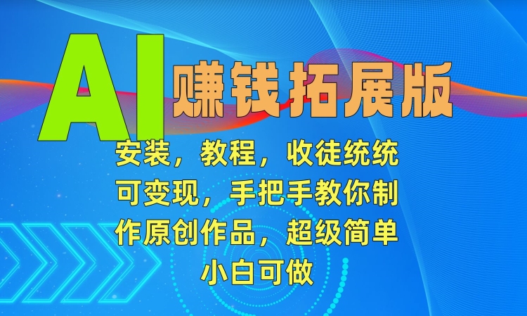 AI赚钱拓展版，安装，教程，收徒统统可变现，手把手教你制作原创作品，超级简单，小白可做【揭秘】-苏柒资源库