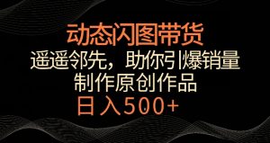 动态闪图带货，遥遥领先，冷门玩法，助你轻松引爆销量，日赚500+【揭秘】-苏柒资源库