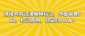 情绪共鸣动漫视频玩法，外面收费680，秒过原创，稳定月入1W+【揭秘】-苏柒资源库