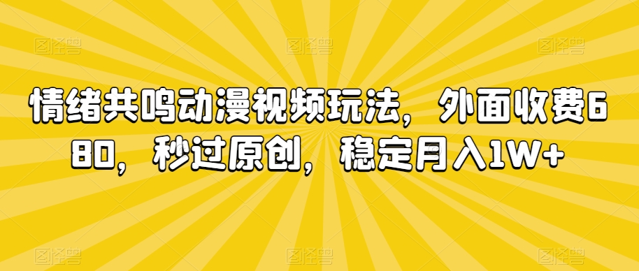 情绪共鸣动漫视频玩法，外面收费680，秒过原创，稳定月入1W+【揭秘】-苏柒资源库