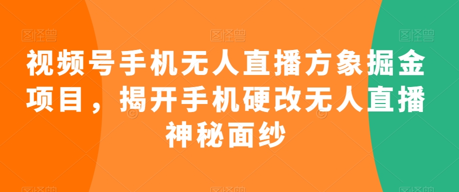 视频号手机无人直播方象掘金项目，揭开手机硬改无人直播神秘面纱-苏柒资源库