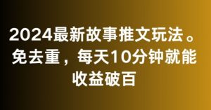 2024最新故事推文玩法，免去重，每天10分钟就能收益破百【揭秘】-苏柒资源库