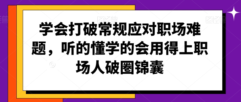 学会打破常规应对职场难题，听的懂学的会用得上职场人破圏锦囊-苏柒资源库