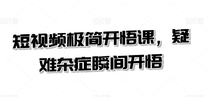 短视频极简开悟课，​疑难杂症瞬间开悟-苏柒资源库