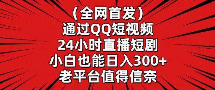 全网首发，通过QQ短视频24小时直播短剧，小白也能日入300+【揭秘】-苏柒资源库