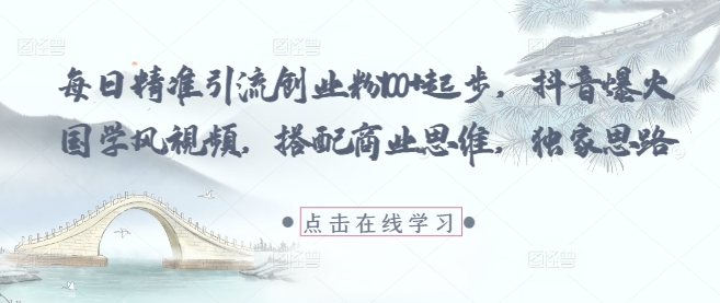 每日精准引流创业粉100+起步，抖音爆火国学风视频，搭配商业思维，独家思路-苏柒资源库
