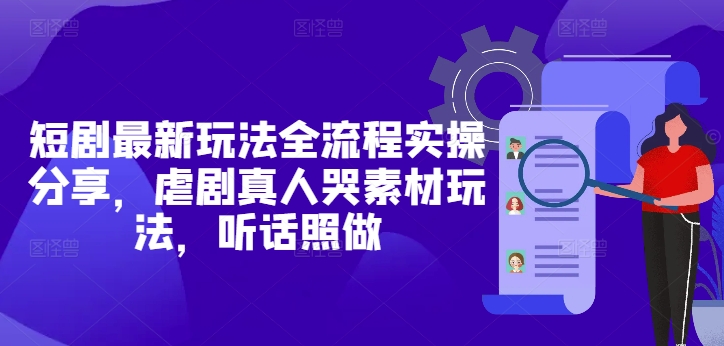 短剧最新玩法全流程实操分享，虐剧真人哭素材玩法，听话照做-苏柒资源库