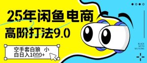 25年闲鱼电商高阶打法9.0,空手套白狼,小白日入几张-苏柒资源库