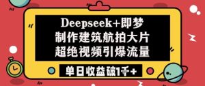 Deepseek+即梦制作建筑航拍大片超绝视频引爆流量单日收益破1k+-苏柒资源库