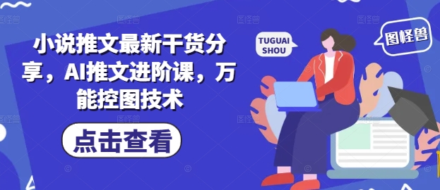 小说推文最新干货分享，AI推文进阶课，万能控图技术-苏柒资源库