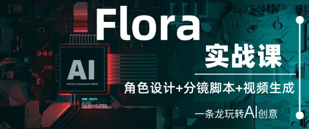 Flora实战课：角色设计+分镜脚本+视频生成，一条龙玩转AI创意-苏柒资源库