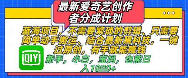 最新爱奇艺创作者分成计划，不需要繁琐的剪辑，只需要简单动手搬运，一键过原创，有手就能做-苏柒资源库