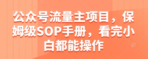 公众号流量主项目，保姆级SOP手册，看完小白都能操作-苏柒资源库