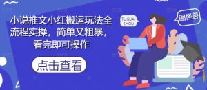 小说推文小红搬运玩法全流程实操,简单又粗暴,看完即可操作-苏柒资源库