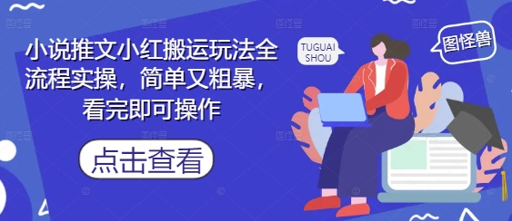 小说推文小红搬运玩法全流程实操，简单又粗暴，看完即可操作-苏柒资源库