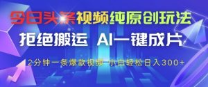 今日头条视频纯原创玩法,拒绝搬运,AI一键成片, 2分钟一条爆款视频,小白也能轻松日入3张+【揭秘】-苏柒资源库
