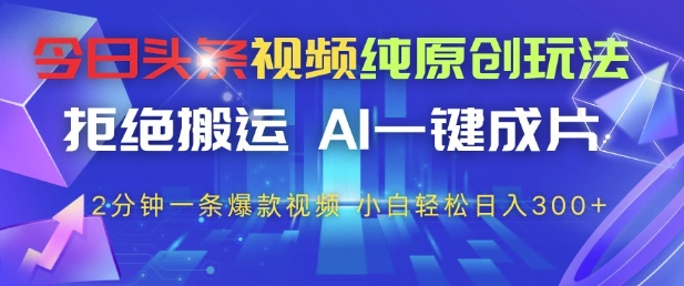今日头条视频纯原创玩法，拒绝搬运，AI一键成片， 2分钟一条爆款视频，小白也能轻松日入3张+【揭秘】-苏柒资源库