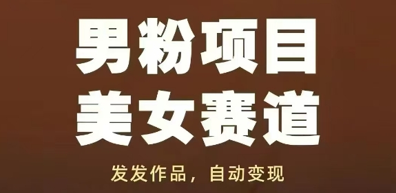 男粉项目美女赛道，发发作品，轻松获流自动变现-苏柒资源库
