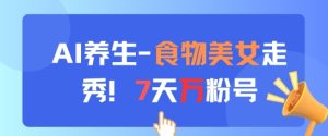 AI养生新玩法，食物美女走秀，7天万粉号-苏柒资源库