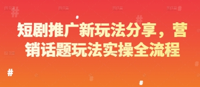 短剧推广新玩法分享，营销话题玩法实操全流程-苏柒资源库