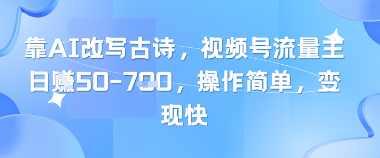 靠AI改写古诗，视频号流量主日入几张，操作简单，变现快-苏柒资源库