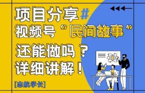 视频号“民间故事”是什么?还能不能做?怎么做?详细讲解-苏柒资源库