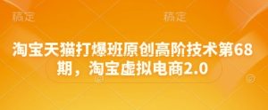 淘宝天猫打爆班原创高阶技术第68期,淘宝虚拟电商2.0-苏柒资源库