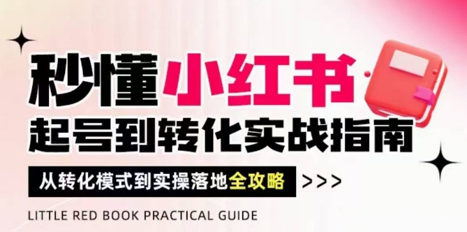 秒懂小红书-起号到转化实战指南，​从转化模式到实操落地全攻略，让你破解流量玄学，做得有结果-苏柒资源库