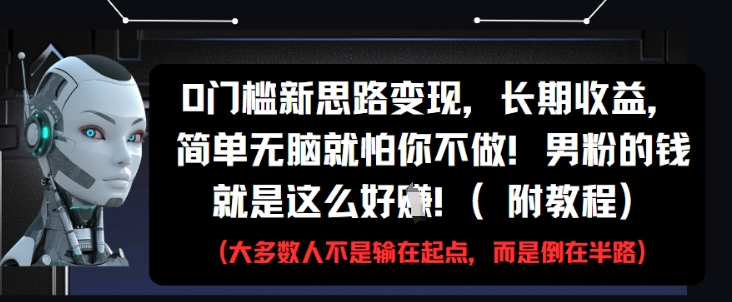 0门槛新思路变现，长期收益，简单无脑就怕你不做，男粉的钱就是这么好挣(附教程)-苏柒资源库