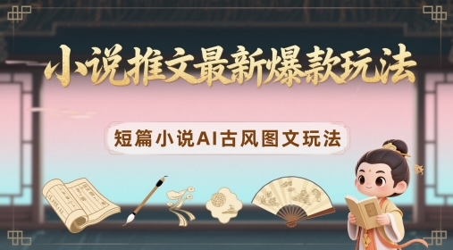 小说推文最新爆款玩法，短篇小说AI古风图文玩法-苏柒资源库