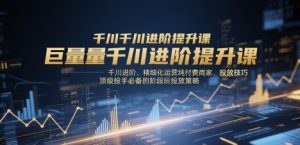 巨量千川进阶提升课,千川进阶、精细化运营纯付费商家、投放技巧、顶级投手必备的阶段性投放策略-苏柒资源库