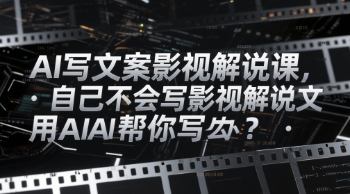 AI写文案影视解说课，自己不会写影视解说文案怎么办？用AI帮你写-苏柒资源库