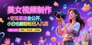 美女视频制作 + 变现渠道全公开，小白也能轻松日入几张【揭秘】-苏柒资源库