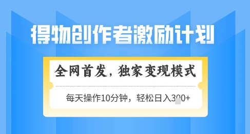 得物创作者激励，独家变现模式，轻松上手，日入3张+可矩阵，可放大【揭秘】-苏柒资源库