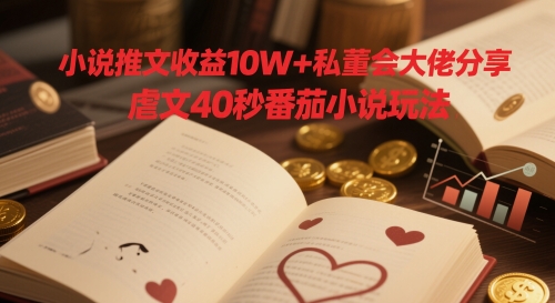 小说推文收益10W+私董会大佬分享，虐文40秒番茄小说玩法-苏柒资源库