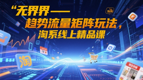 无界-趋势流量矩阵玩法，淘系线上精品课-苏柒资源库
