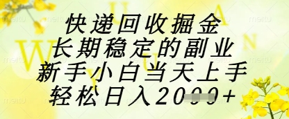 快递回收掘金项目，长期稳定的副业，新手小白当天上手，轻松日入1k+【揭秘】-苏柒资源库