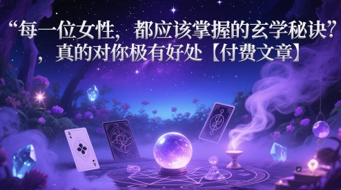 每一位女性，都应该掌握的玄学秘诀 ，真的对你极有好处【付费文章】-苏柒资源库