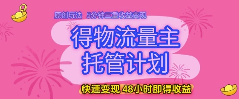 得物流量主托管计划，原创玩法，5分钟三重收益变现，快速变现，48小时即得收益【揭秘】-苏柒资源库
