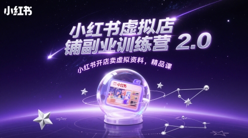 小红书虚拟店铺副业训练营2.0，小红书开店卖虚拟资料，精品课-苏柒资源库