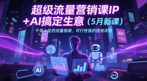 超级流量营销课IP+AI搞定生意（5月新课）干货十足的流量指南，可行性强的提效攻略-苏柒资源库