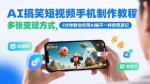 AI搞笑短视频手机制作教程，多张变现方式，5分钟教会你用AI做不一样的西游记-苏柒资源库
