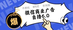 微信商业广告自撸玩法6.0,不养机,0封控,单号50+可矩阵操作【揭秘】-苏柒资源库