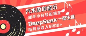 汽水原创音乐DeepSeek一键生成新手小白轻松搞定每月多收入5k+【揭秘】-苏柒资源库