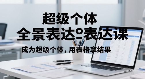 超级个体全景表达课，成为超级个体，用表格拿结果-苏柒资源库