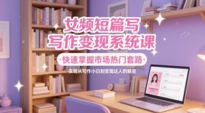 女频短篇写作变现系统课,快速掌握市场热门套路,实现从写作小白到变现达人的蜕变-苏柒资源库