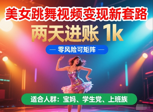 美女跳舞视频变现新套路，两天进账 1k，零风险可矩阵【揭秘】-苏柒资源库