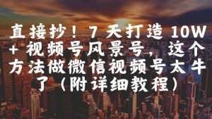 直接抄!7 天打造 10W + 视频号风景号,这个方法做微信视频号太牛了(附详细教程)-苏柒资源库