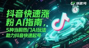 抖音快速涨粉AI指南,5种当前热门AI玩法,助力抖音快速起号-苏柒资源库